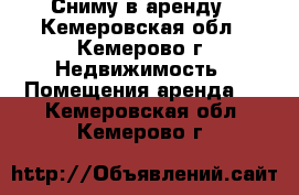 Сниму в аренду - Кемеровская обл., Кемерово г. Недвижимость » Помещения аренда   . Кемеровская обл.,Кемерово г.